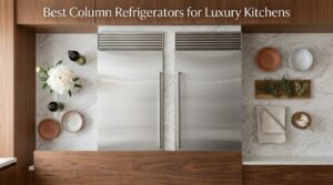 Best Column Refrigerators for Luxury Kitchens